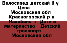 Велосипед детский б/у › Цена ­ 1 500 - Московская обл., Красногорский р-н, Нахабино п. Дети и материнство » Детский транспорт   . Московская обл.